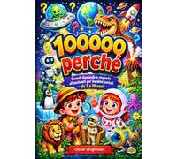 100000 perché: 180 grandi domande e curiosità sul mondo per bambini dai 7 ai 10 anni (100000 perché per bambini curiosi)