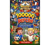 100000 perché sul calcio: 106 domande e risposte curiose su campioni, partite leggendarie e storia del pallone per giovani tifosi dai 7 ai 10 anni (100000 perché per bambini curiosi)