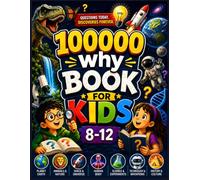 100000 why Book For Kids 8-12: A Fun Journey Through Science, Space, Nature, Animals, Technology, and the Amazing World Around Us
