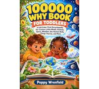100000 why book for toddlers: A Full-Color First Encyclopedia for Curious Little Minds: Animals, Space, Weather, the Human Body, Things That Go, and More