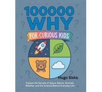 100000 WHY FOR CURIOUS KIDS: Explore the secrets of space, nature, animals, weather, and the science behind everyday life