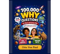 100000 WHY QUESTIONS FOR SMART AND CURIOUS KIDS: A Guide to Making Smart Life Choices with Fun Quizzes and Amazing Facts