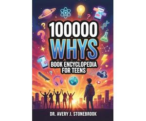 100000 Whys Book Encyclopedia for Teens: The Brain-Building Science Reference Every Unstoppable Teen Needs: Answers to the Questions School Never Teaches