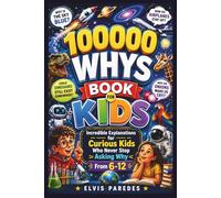 100000 WHYS BOOK FOR KIDS: Incredible Explanations for Curious Kids Who Never Stop Asking Why From 6-12