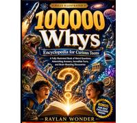 100000 Whys Encyclopedia for Curious Teens: A Fully Illustrated Book of Weird Questions, Astonishing Answers, Incredible Facts, and Brain-Boosting Discoveries