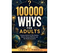 100000 Whys for Adults: Curious Answers to Life, Science, History, Human Behavior, and the World Around Us (The Curiosity-to-Genius Series)
