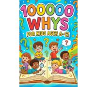 100000 whys for kids ages 6-12: Science and Curiosity Encyclopedia Answering “Why” Questions About Animals, Nature, Space, the Human Body, and Everyday Life
