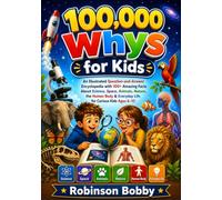 100000 Whys for Kids: An Illustrated Question-and-Answer Encyclopedia with 100+ Amazing Facts About Science, Space, Animals, Nature, the Human Body & Everyday Life for Curious Kids Ages 6-10
