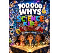 100000 WHYS FOR SCIENCE KIDS: VOL 1: THE COMPLETE SCIENCE VISUAL ENCYCLOPEDIA FOR CURIOUS KIDS FILLED WITH AMAZING ANSWERS FASCINATING FACTS, AND FUN ... FOR CURIOUS KIDS: VISUAL ENCYCLOPEDIA SERIES)