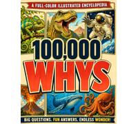 100000 Whys for Smart Curious Kids: Full-Color Visual Encyclopedia of Big Questions, Surprising Answers, and Myth-Busting Facts About Dinosaurs, ... Body, Earth, History and more! (Ages 6-13)