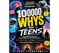 100000 Whys for Teens: Mind-Blowing Answers to the Questions You Actually Think About - The Brain, AI, Space, Psychology & the Science Behind Everything (Ages 11-17)