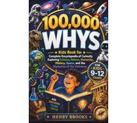 100000 Whys: Kids Book for Complete Encyclopedia of Curiosity Exploring Science, Nature, Humanity, History, Space, and the Mysteries of the Universe - For Kids’ Ages 9-12
