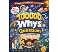 100000 Whys Questions: A Curious Kid’s Encyclopedia of the Universe, Earth, Animals, Technology, and Everyday Wonders for Ages 6-12