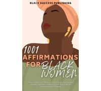 1001 Affirmations for Black Women: Positive Uplifting Words to Help Create Success and Wealth, Increase Confidence and Self-Love to Overcome Self-Sabotage