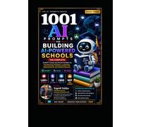 1001 AI Prompts for Building AI-Powered Schools: Transforming Teaching, Leadership, Administration and Student Success