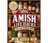 1001 Amish Life Hacks for a Less-Dependent Home: Practical Old-Fashioned Household Skills to Make Everyday Life Easier, Do More with What You Have & Save Money Weekly-No Extreme Lifestyle Required