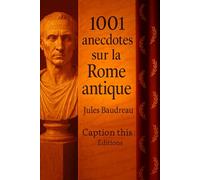 1001 anecdotes sur la Rome Antique: Histoires vraies, vie quotidienne et curiosités oubliées de l’Antiquité romaine : découvrez la face cachée des Romains