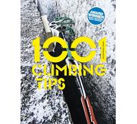 1001 Climbing Tips: The Essential Climbers' Guide: From Rock, Ice and Big-Wall Climbing to Diet, Training and Mountain Survival (1001 Tips)