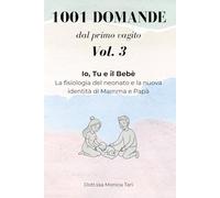 1001 domande dal primo vagito™ - Vol. 3: Io, Tu e il Bebè: Guida alla fisiologia del neonato, al pianto e alla nuova identità di Mamma e Papà