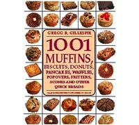 1001 Muffins,: Biscuits, Doughnuts, Pancakes, Waffles, Popovers, Fritters, Scones and Other Quick Breads