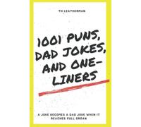 1001 Puns, Dad Jokes, and One Liners: A Joke Becomes a Dad Joke when it Reaches Full Groan