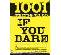 1001 Things To Do If You Dare: The Book of Lists for Thrill Seekers!