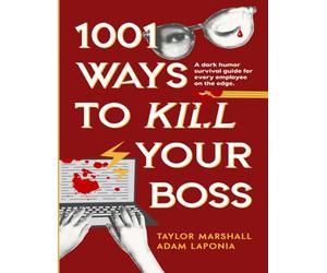 1001 Ways to Kill Your Boss: A Comical Guide to Surviving (and Thriving in) the Workplace