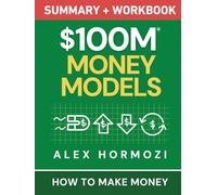 $100M Money Models Summary and Workbook: How to Make Money (Acquisition.com $100M Series)