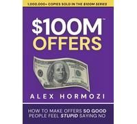 $100M Offers: How To Make Offers So Good People Feel Stupid Saying No