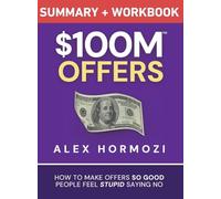 $100M Offers Summary and Workbook: How To Make Offers So Good People Feel Stupid Saying No