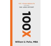 100x: 10X Your Results Using 10X Less Effort