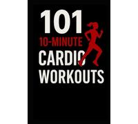 101 10-Minute Cardio Workouts: High-Intensity Workouts for Maximum Results in Minimum Time (The 101 Workout Series)