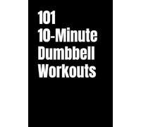 101 10-Minute Dumbbell Workouts: Fast,Effective Dumbbell Workouts for Busy People (101 10-Minute Workouts)