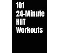 101 24-Minute HIIT Workouts: High-Intensity Workouts to Build Strength, Burn Fat, and Transform Your Body (The 101 Workout Series)