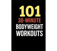 101 30-Minute Body Weight Workouts.: Fast, Effective, No-Equipment Workouts for a Strong, Lean, and Athletic Body (The 101 Workout Series)