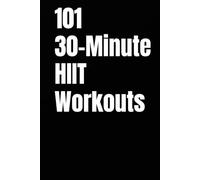 101 30-Minute HIIT Workouts: Fast, Powerful, and Proven High Intensity Workouts for to Burn Fat and Improve Endurance (The 101 Workout Series)