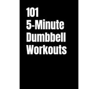 101 5-Minute Dumbbell Workouts: No-Excuse Quick Strength Workouts for Busy People (101 5-Minute Workouts)