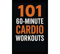 101 60-Minute Cardio Workouts: Full-Length Fat-Burning and Endurance Workouts to Build Strength, Stamina, and Serious Cardio Fitness (The 101 Workout Series)