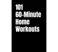 101 60-Minute Home Workouts: Build Muscle, Burn Fat, and Stay Fit at Home with HIIT, Strength, and Cardio Workouts (The 101 Workout Series)