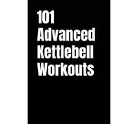 101 Advanced Kettlebell Workouts: High-Intensity Strength, Power, and Athletic Conditioning With Kettlebells (101 Advanced Workouts)