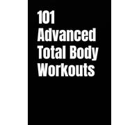101 Advanced Total Body Workouts: High-Intensity Strength, Power, and Conditioning Workouts for Peak Performance (101 Advanced Workouts)