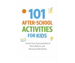 101 After-School Activities for Kids: Screen-Free, Structured Ideas to Reset, Refocus, and Reconnect After School (101 Families)