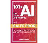 101+ AI Tips, Tools and Prompts for Sales Pros: Sell Smarter and Save Time with Artificial Intelligence