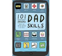 101 Amazing Dad Skills: Improve your parenting know-how and have more fun in the process