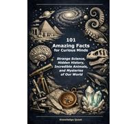 101 Amazing Facts for Curious Minds: Strange Science, Hidden History, Incredible Animals, and Mysteries of Our World