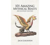 101 Amazing Mythical Beasts: Legendary Creatures