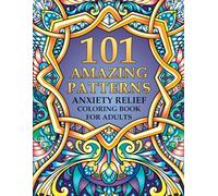 101 Amazing Patterns - Anxiety Relief Coloring Book for Adults: An Adult Coloring Book with Mindful Mandala Patterns for Stress Relief and Relaxation