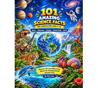 101 Amazing Science Facts for Curious Kids Ages 7-10: Discover 101 Incredible Facts About Space, Dinosaurs, Animals, the Human Body & Earth