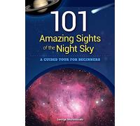 101 Amazing Sights of the Night Sky: A Guided Tour for Beginners