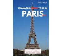 101 AMAZING THINGS TO DO IN PARIS 2025: Beyond the Eiffel Tower, the Louvre, Notre-Dame, and the Champs-Élysées